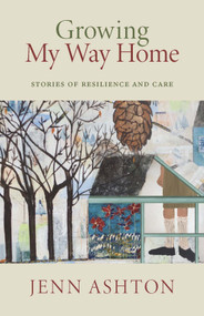 Growing My Way Home (Stories of Resilience and Care) by Jenn Ashton, 9781772017038