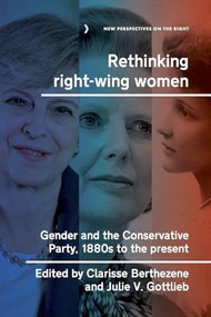 Rethinking right-wing women (Gender and the Conservative Party, 1880s to the present) by Clarisse Berthezène, Julie Gottlieb, 9781526194800