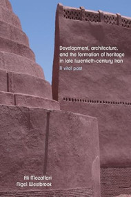 Development, architecture, and the formation of heritage in late twentieth-century Iran (A vital past) by Ali Mozaffari, Nigel Westbrook, 9781526195616