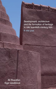 Development, architecture, and the formation of heritage in late twentieth-century Iran (A vital past) by Ali Mozaffari, Nigel Westbrook, 9781526195616