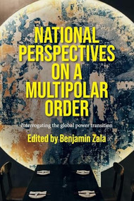 National perspectives on a multipolar order (Interrogating the global power transition) by Benjamin Zala, 9781526195647