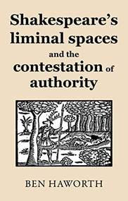 Shakespeare's liminal spaces (Contesting authority on the early modern stage) by Ben Haworth, 9781526195531