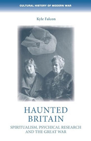 Haunted Britain (Spiritualism, psychical research and the Great War) by Kyle Falcon, 9781526194954