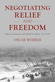 Negotiating relief and freedom (Responses to disaster in the British Caribbean, 1812-1907) by Oscar Webber, 9781526194862