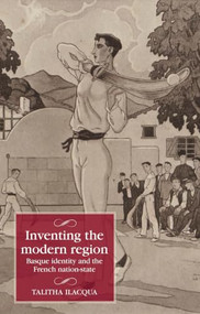 Inventing the modern region (Basque identity and the French nation-state) by Talitha Ilacqua, 9781526194886