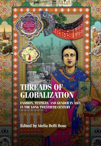 Threads of globalization (Fashion, textiles, and gender in Asia in the long twentieth century) by Melia Belli Bose, 9781526194770
