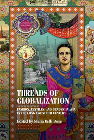Threads of globalization (Fashion, textiles, and gender in Asia in the long twentieth century) by Melia Belli Bose, 9781526194770