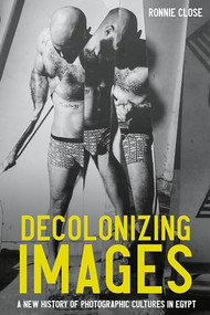 Decolonizing images (A new history of photographic cultures in Egypt) by Ronnie Close, 9781526194732