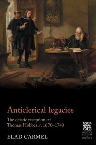 Anticlerical legacies (The deistic reception of Thomas Hobbes, <i>c.</i> 1670-1740) by Elad Carmel, 9781526195821
