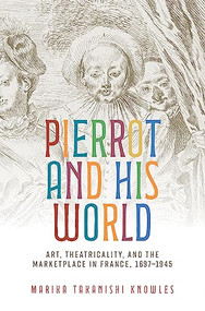 Pierrot and his world (Art, theatricality, and the marketplace in France, 1697-1945) by Marika Takanishi Knowles, 9781526194718