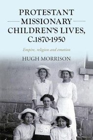 Protestant missionary children's lives, c.1870-1950 (Empire, religion and emotion) by Hugh Morrison, 9781526194848