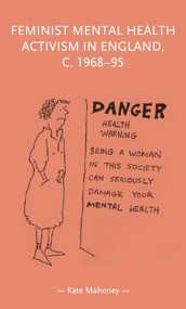 Feminist mental health activism in England, c. 1968-95 by Kate Mahoney, 9781526194879