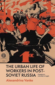 The urban life of workers in post-Soviet Russia (Engaging in everyday struggle) by Alexandrina Vanke, 9781526195746
