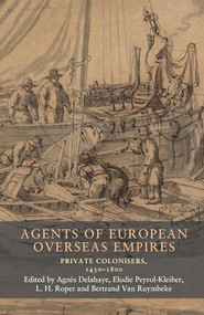 Agents of European overseas empires (Private colonisers, 1450-1800) by Elodie Peyrol-Kleiber, L. H. Roper, Bertrand Van Ruymbeke, Agnès Delahaye, 9781526195791