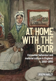 At home with the poor (Consumer behaviour and material culture in England, c.1650-1850) by Joseph Harley, 9781526194749