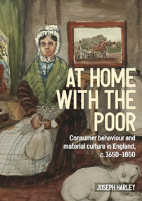 At home with the poor (Consumer behaviour and material culture in England, c.1650-1850) by Joseph Harley, 9781526194749