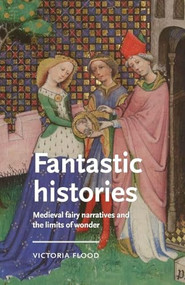 Fantastic histories (Medieval fairy narratives and the limits of wonder) by Victoria Flood, 9781526195852