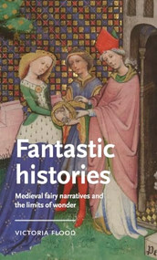 Fantastic histories (Medieval fairy narratives and the limits of wonder) by Victoria Flood, 9781526195852