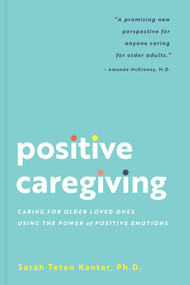 Positive Caregiving (Caring for Older Loved Ones Using the Power of Positive Emotions) by Sarah Teten Kanter, 9781685559533