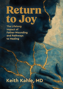 Return to Joy (The Lifelong Impact of Father-Wounding and Pathways to Healing) by Keith Kahle, 9781967311804