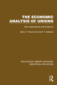 The Economic Analysis of Unions (New Approaches and Evidence) by Barry T. Hirsch, John T. Addison, 9781032812106