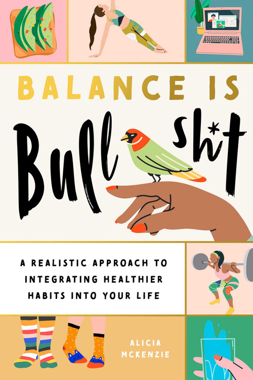 Balance Is Bullshit (A Realistic Approach to Integrating Healthier Habits into Your Life) by Alicia McKenzie, Regina Shklovsky, 9781951412302