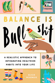 Balance Is Bullshit (A Realistic Approach to Integrating Healthier Habits into Your Life) by Alicia McKenzie, Regina Shklovsky, 9781951412302