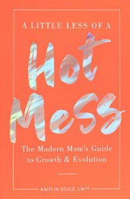 A Little Less of a Hot Mess (The Modern Mom's Guide to Growth & Evolution) by Kaitlin Soulé, 9781951412418
