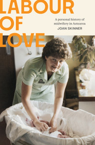 Labour of Love (A personal history of midwifery in Aotearoa) by Joan Skinner, 9781991016423