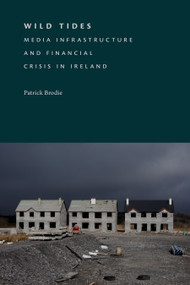 Wild Tides (Media Infrastructure and Financial Crisis in Ireland) by Patrick Brodie, 9781478038542