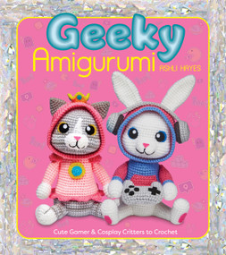 Geeky Amigurumi (Cute Gamer and Cosplay Critters to Crochet) by Ashli  Hayes, 9781684621125
