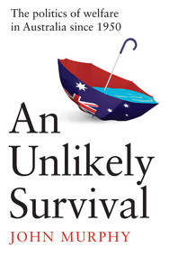Unlikely Survival (The Politics of Welfare in Australia since 1950) by John Murphy, 9780522880458