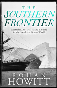 The Southern Frontier (Australia, Antarctica and Empire in the Southern Ocean World) by Rohan Howitt, 9780522880519