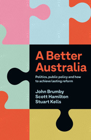 Better Australia (Politics, Public Policy and How to Achieve Lasting Reform) by John Brumby, Scott Hamilton, Stuart Kells, 9780522880878