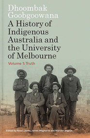 Dhoombak Goobgoowana (A History of Indigenous Australia and the University of Melbourne -  Volume 1: Truth) by Ross L Jones, James Waghorne, Marcia Langton, 9780522881059