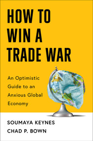 How to Win a Trade War (An Optimistic Guide to an Anxious Global Economy) by Soumaya Keynes, Chad P Bown, 9781668221310