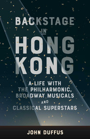 Backstage in Hong Kong (A life with the Philharmonic, Broadway Musicals and Classical Superstars) by John Duffus, 9789887674900
