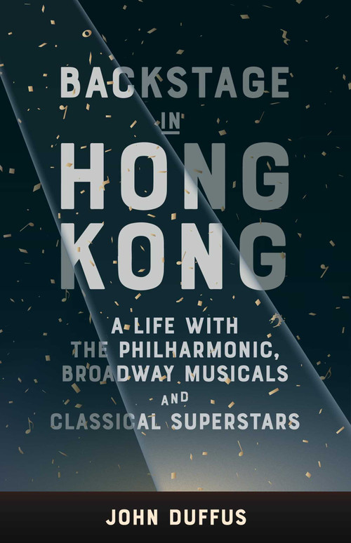 Backstage in Hong Kong (A life with the Philharmonic, Broadway Musicals and Classical Superstars) by John Duffus, 9789887674900