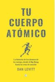 Tu Cuerpo Atomico (La historia de los átomos de tu cuerpo, desde el Big Bang hasta la cena de anoche) (Spanish Edition) by Dan Levitt other, 9788412901917