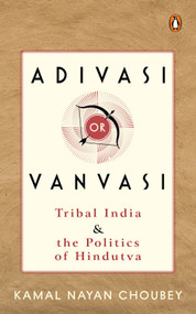 Adivasi or Vanvasi (Tribal India and the Politics of Hindutva) by Kamal Nayan Choubey, 9780143470489