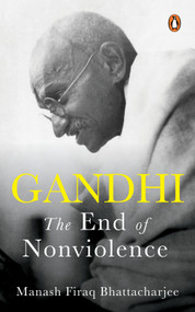 Gandhi (The End of Non-Violence) by Manash Firaq Bhattacharjee, 9780143471707