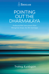 Pointing Out the Dharmakaya (Profound Pith Instructions from Wangchuk Dorje, the 9th Karmapa) by Traleg Kyabgon, Traleg Khandro, 9780645665383