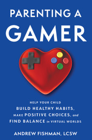 Parenting a Gamer (Help Your Child Build Healthy Habits, Make Positive Choices, and Find Balance in Virtual Worlds) by Andrew Fishman, 9780897334617