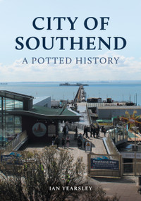 City of Southend: A Potted History by Ian Yearsley, 9781398120006