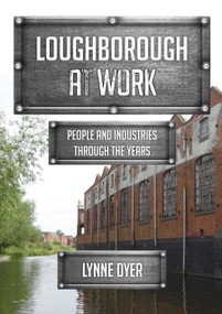 Loughborough at Work (People and Industries Through the Years) by Lynne Dyer, 9781398120792