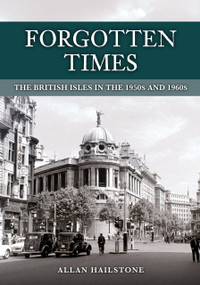 Forgotten Times (The British Isles in the 1950s and 1960s) by Allan Hailstone, 9781398121355