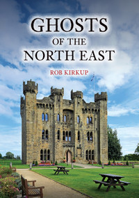 Ghosts of the North East by Rob Kirkup, 9781398121676