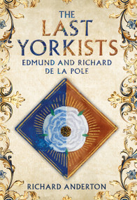The Last Yorkists (Edmund and Richard de la Pole) by Richard Anderton, 9781398121690