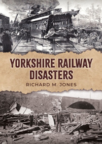 Yorkshire Railway Disasters by Richard M. Jones, 9781398123212