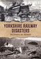 Yorkshire Railway Disasters by Richard M. Jones, 9781398123212